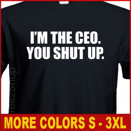 THE CEO YOU SHUT UP Funny powers commercial T shirt  