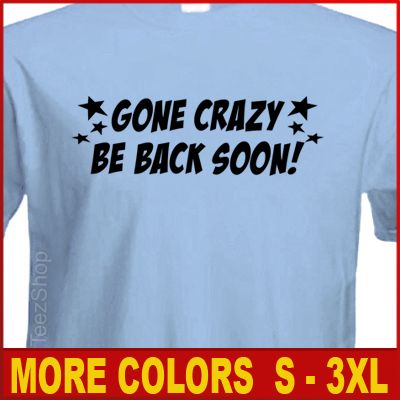 GONE CRAZY BE BACK SOON Funny college Party T shirt  