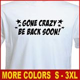 GONE CRAZY BE BACK SOON Funny college Party T shirt  